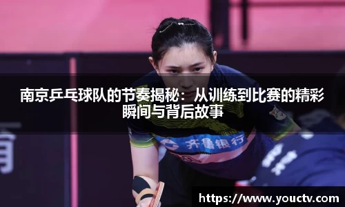 南京乒乓球队的节奏揭秘：从训练到比赛的精彩瞬间与背后故事