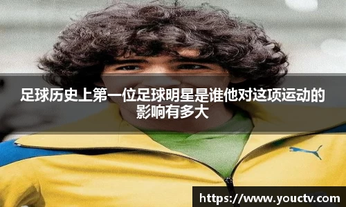 足球历史上第一位足球明星是谁他对这项运动的影响有多大