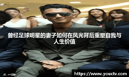 曾经足球明星的妻子如何在风光背后重塑自我与人生价值