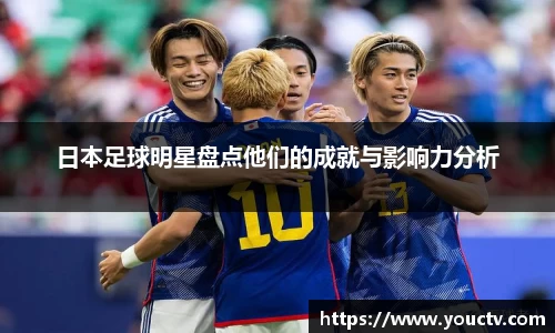 日本足球明星盘点他们的成就与影响力分析