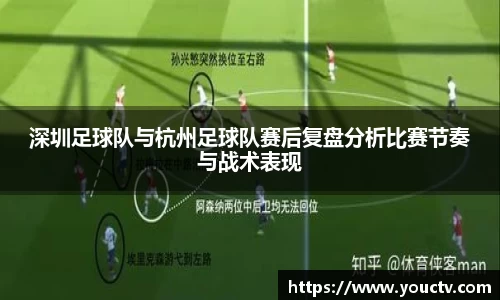深圳足球队与杭州足球队赛后复盘分析比赛节奏与战术表现