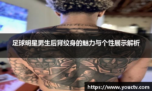 足球明星男生后背纹身的魅力与个性展示解析